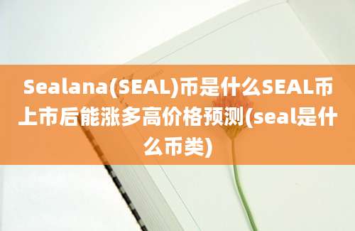 Sealana(SEAL)币是什么SEAL币上市后能涨多高价格预测(seal是什么币类)