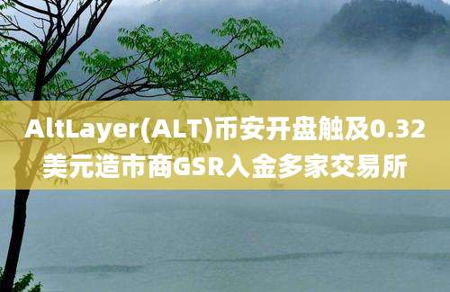 AltLayer(ALT)币安开盘触及0.32美元造市商GSR入金多家交易所