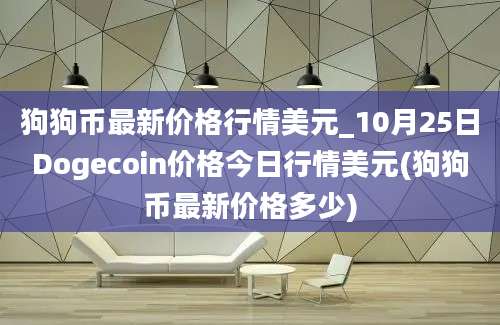 狗狗币最新价格行情美元_10月25日Dogecoin价格今日行情美元(狗狗币最新价格多少)