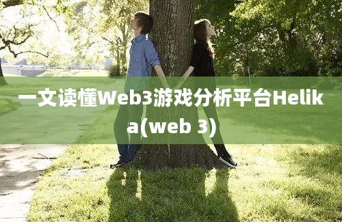 一文读懂Web3游戏分析平台Helika(web 3)