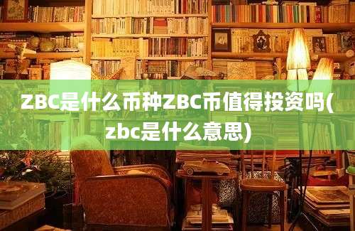 ZBC是什么币种ZBC币值得投资吗(zbc是什么意思)