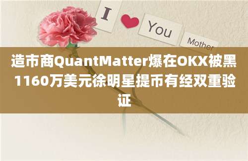 造市商QuantMatter爆在OKX被黑1160万美元徐明星提币有经双重验证