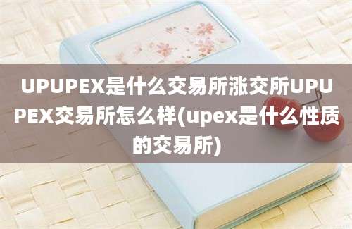 UPUPEX是什么交易所涨交所UPUPEX交易所怎么样(upex是什么性质的交易所)