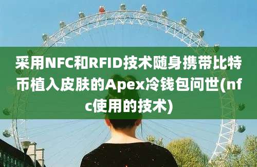 采用NFC和RFID技术随身携带比特币植入皮肤的Apex冷钱包问世(nfc使用的技术)