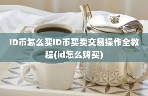 ID币怎么买ID币买卖交易操作全教程(id怎么购买)