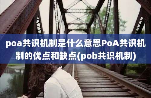 poa共识机制是什么意思PoA共识机制的优点和缺点(pob共识机制)