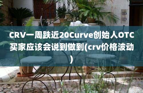 CRV一周跌近20Curve创始人OTC买家应该会说到做到(crv价格波动)