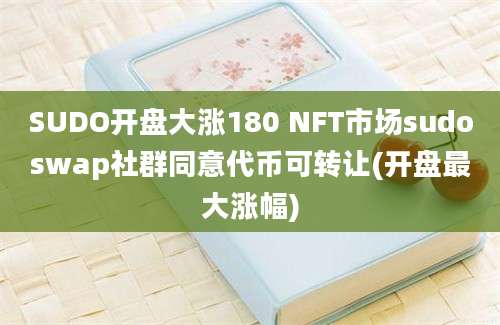 SUDO开盘大涨180 NFT市场sudoswap社群同意代币可转让(开盘最大涨幅)