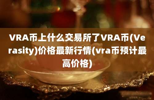 VRA币上什么交易所了VRA币(Verasity)价格最新行情(vra币预计最高价格)