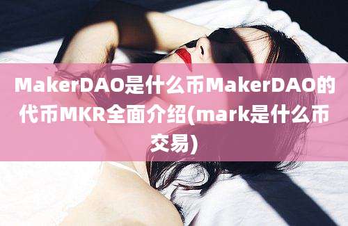 MakerDAO是什么币MakerDAO的代币MKR全面介绍(mark是什么币交易)