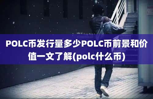 POLC币发行量多少POLC币前景和价值一文了解(polc什么币)