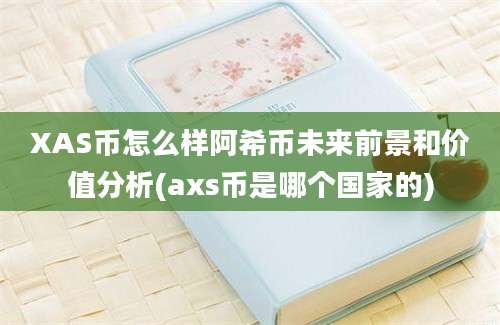 XAS币怎么样阿希币未来前景和价值分析(axs币是哪个国家的)