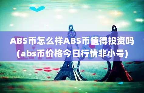 ABS币怎么样ABS币值得投资吗(abs币价格今日行情非小号)