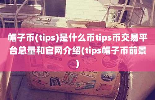 帽子币(tips)是什么币tips币交易平台总量和官网介绍(tips帽子币前景)