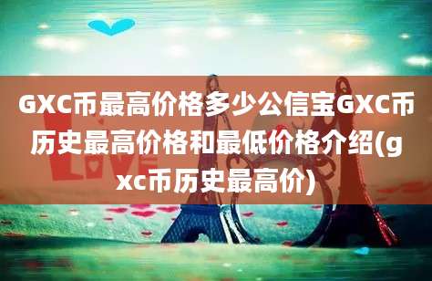 GXC币最高价格多少公信宝GXC币历史最高价格和最低价格介绍(gxc币历史最高价)