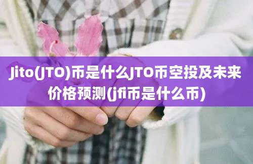 Jito(JTO)币是什么JTO币空投及未来价格预测(jfi币是什么币)