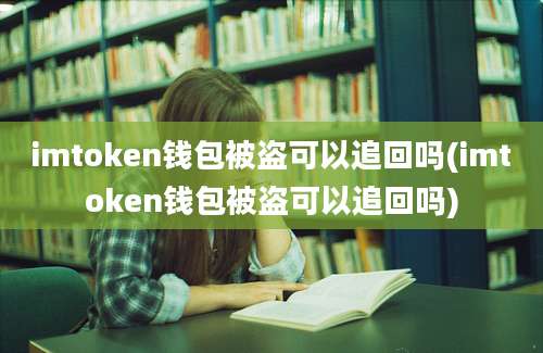 imtoken钱包被盗可以追回吗(imtoken钱包被盗可以追回吗)