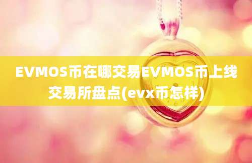 EVMOS币在哪交易EVMOS币上线交易所盘点(evx币怎样)