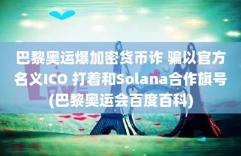 巴黎奥运爆加密货币诈 骗以官方名义ICO 打着和Solana合作旗号(巴黎奥运会百度百科)