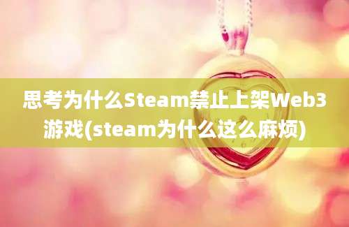 思考为什么Steam禁止上架Web3游戏(steam为什么这么麻烦)