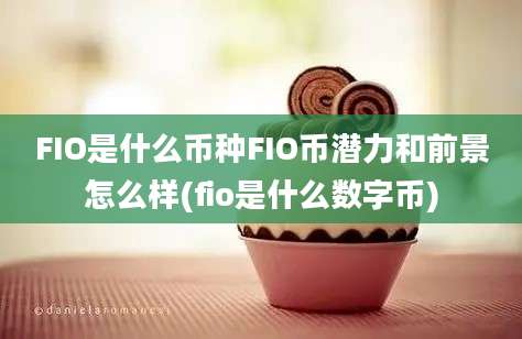 FIO是什么币种FIO币潜力和前景怎么样(fio是什么数字币)