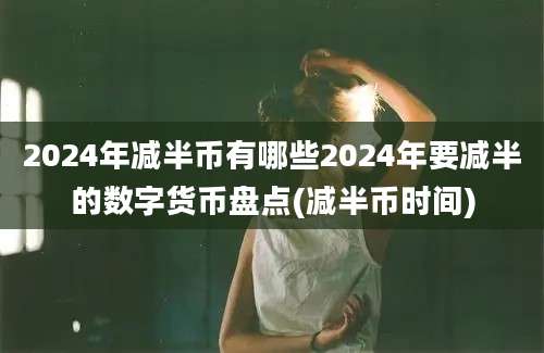 2024年减半币有哪些2024年要减半的数字货币盘点(减半币时间)