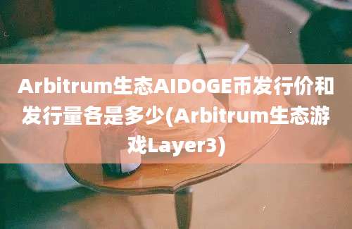 Arbitrum生态AIDOGE币发行价和发行量各是多少(Arbitrum生态游戏Layer3)