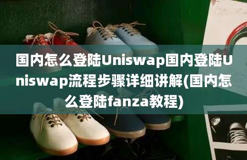 国内怎么登陆Uniswap国内登陆Uniswap流程步骤详细讲解(国内怎么登陆fanza教程)