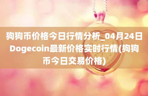 狗狗币价格今日行情分析_04月24日Dogecoin最新价格实时行情(狗狗币今日交易价格)