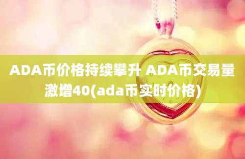 ADA币价格持续攀升 ADA币交易量激增40(ada币实时价格)