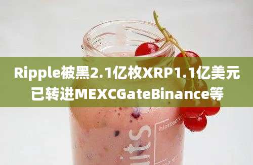 Ripple被黑2.1亿枚XRP1.1亿美元已转进MEXCGateBinance等