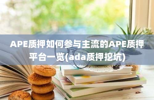 APE质押如何参与主流的APE质押平台一览(ada质押挖坑)