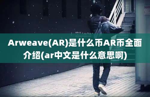 Arweave(AR)是什么币AR币全面介绍(ar中文是什么意思啊)