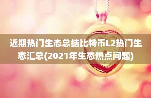 近期热门生态总结比特币L2热门生态汇总(2021年生态热点问题)