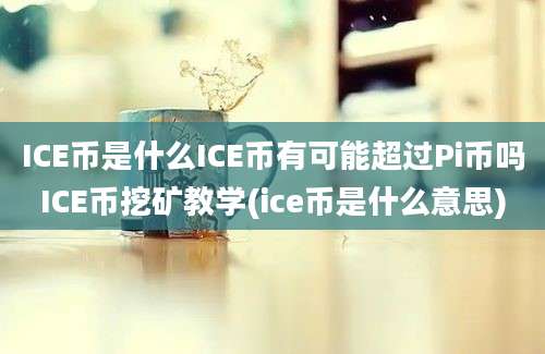 ICE币是什么ICE币有可能超过Pi币吗ICE币挖矿教学(ice币是什么意思)