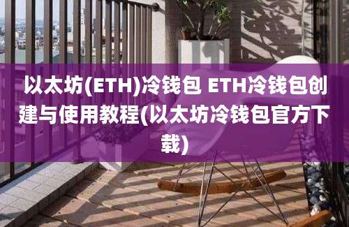 以太坊(ETH)冷钱包 ETH冷钱包创建与使用教程(以太坊冷钱包官方下载)