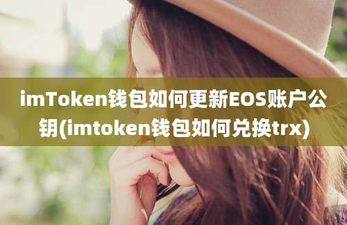 imToken钱包如何更新EOS账户公钥(imtoken钱包如何兑换trx)