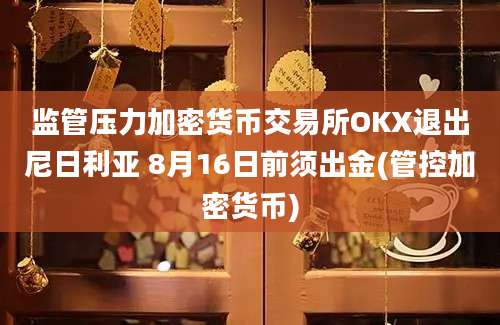 监管压力加密货币交易所OKX退出尼日利亚 8月16日前须出金(管控加密货币)