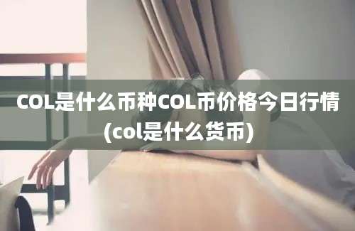 COL是什么币种COL币价格今日行情(col是什么货币)