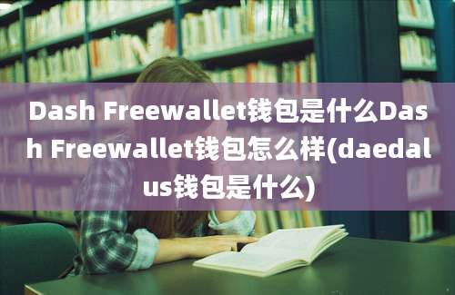 Dash Freewallet钱包是什么Dash Freewallet钱包怎么样(daedalus钱包是什么)