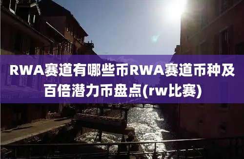 RWA赛道有哪些币RWA赛道币种及百倍潜力币盘点(rw比赛)