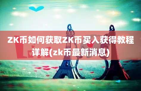 ZK币如何获取ZK币买入获得教程详解(zk币最新消息)