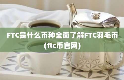 FTC是什么币种全面了解FTC羽毛币(ftc币官网)