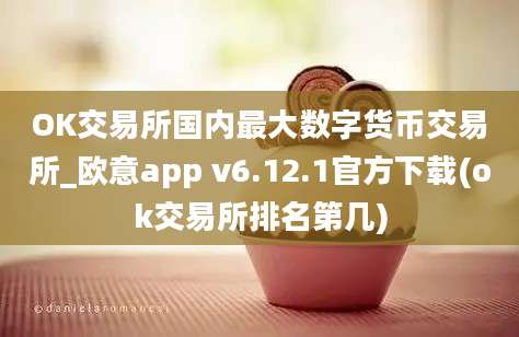 OK交易所国内最大数字货币交易所_欧意app v6.12.1官方下载(ok交易所排名第几)