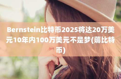 Bernstein比特币2025将达20万美元10年内100万美元不是梦(薅比特币)