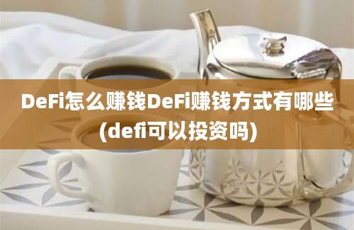 DeFi怎么赚钱DeFi赚钱方式有哪些(defi可以投资吗)