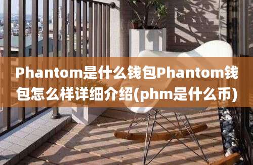 Phantom是什么钱包Phantom钱包怎么样详细介绍(phm是什么币)