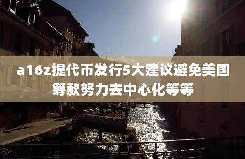 a16z提代币发行5大建议避免美国筹款努力去中心化等等