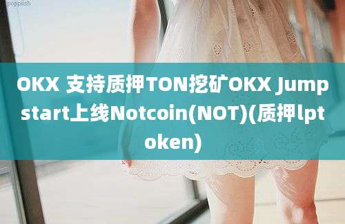 OKX 支持质押TON挖矿OKX Jumpstart上线Notcoin(NOT)(质押lptoken)