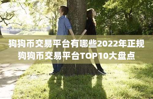 狗狗币交易平台有哪些2022年正规狗狗币交易平台TOP10大盘点